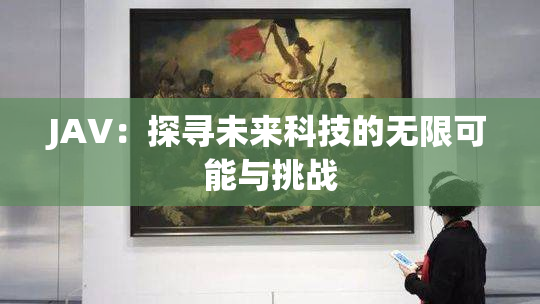 JAV：探寻未来科技的无限可能与挑战