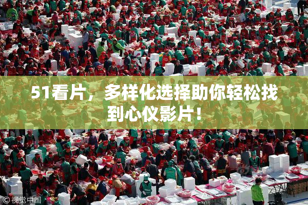 51看片，多样化选择助你轻松找到心仪影片！