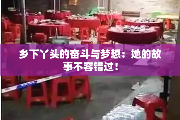 乡下丫头的奋斗与梦想：她的故事不容错过！