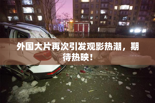 外国大片再次引发观影热潮，期待热映！