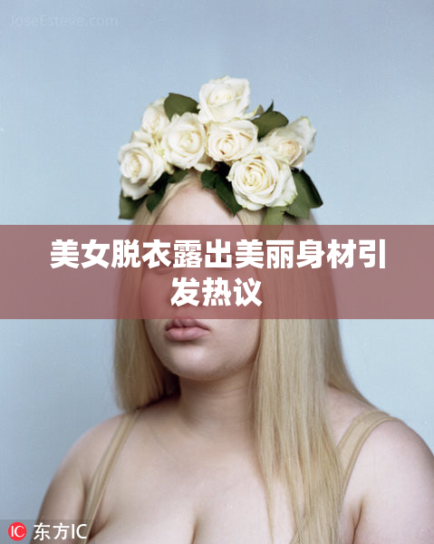 美女脱衣露出美丽身材引发热议