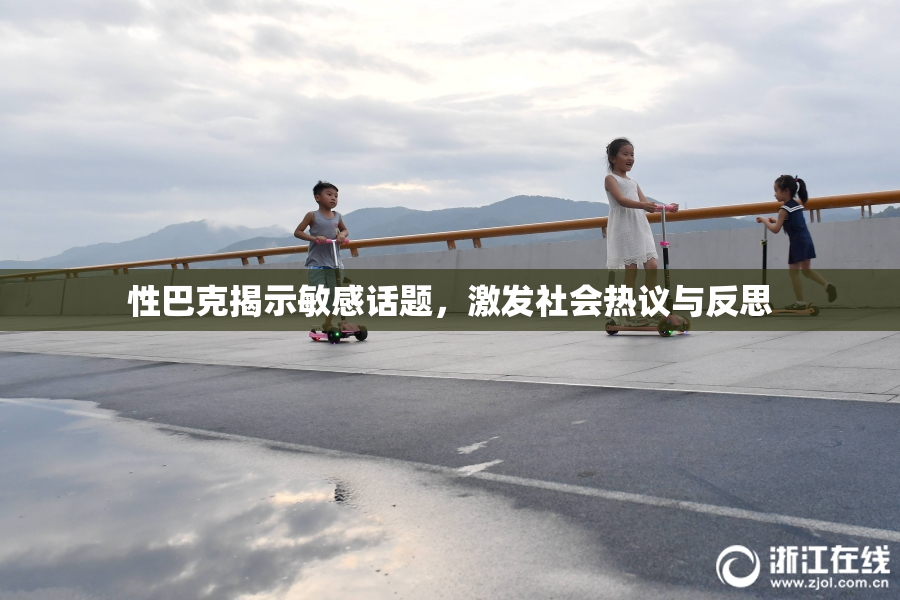 性巴克揭示敏感话题，激发社会热议与反思