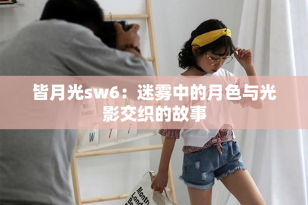 皆月光sw6：迷雾中的月色与光影交织的故事