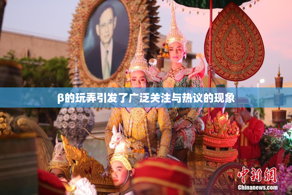 β的玩弄引发了广泛关注与热议的现象