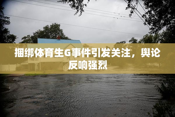 捆绑体育生G事件引发关注，舆论反响强烈