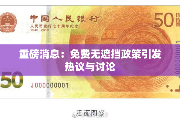 重磅消息：免费无遮挡政策引发热议与讨论