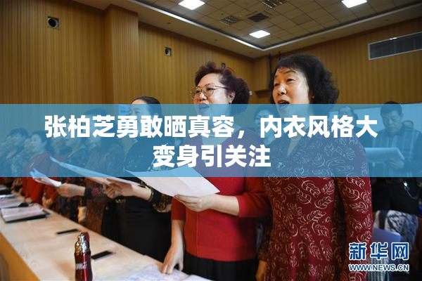 张柏芝勇敢晒真容，内衣风格大变身引关注