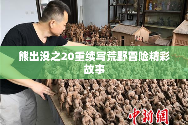 熊出没之20重续写荒野冒险精彩故事