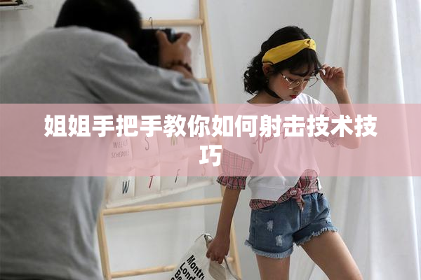 姐姐手把手教你如何射击技术技巧