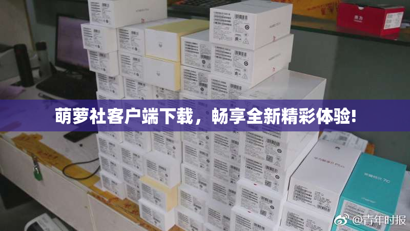 萌萝社客户端下载，畅享全新精彩体验!