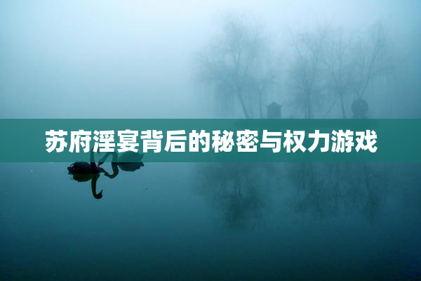 苏府淫宴背后的秘密与权力游戏