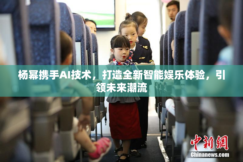 杨幂携手AI技术，打造全新智能娱乐体验，引领未来潮流