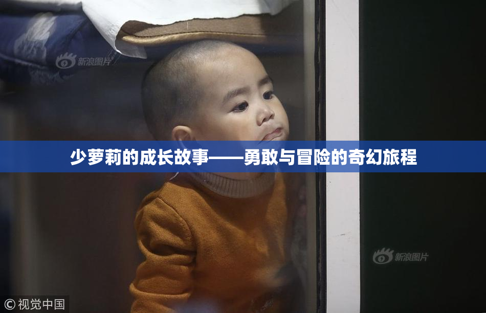 少萝莉的成长故事——勇敢与冒险的奇幻旅程