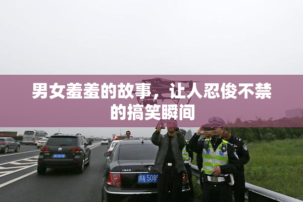 男女羞羞的故事，让人忍俊不禁的搞笑瞬间