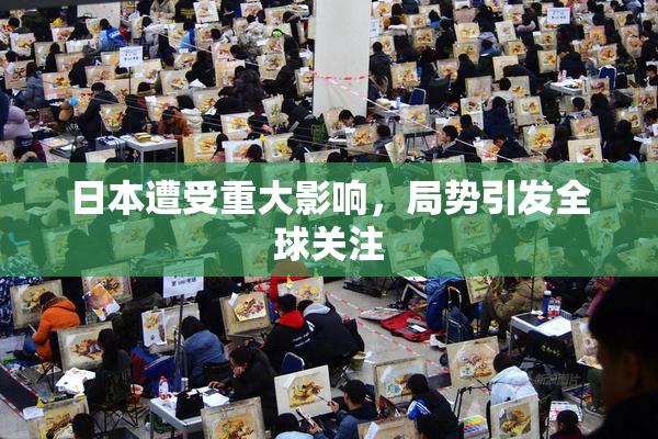 日本遭受重大影响，局势引发全球关注