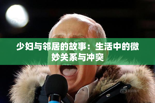 少妇与邻居的故事：生活中的微妙关系与冲突