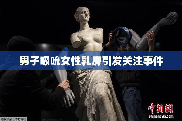 男子吸吮女性乳房引发关注事件
