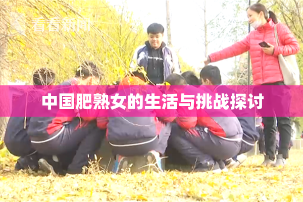 中国肥熟女的生活与挑战探讨