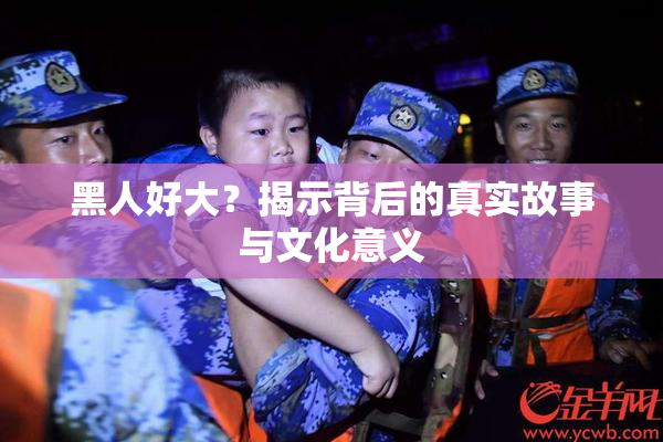 黑人好大？揭示背后的真实故事与文化意义