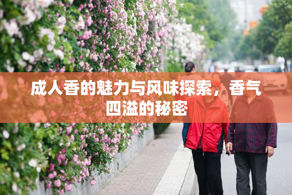 成人香的魅力与风味探索，香气四溢的秘密