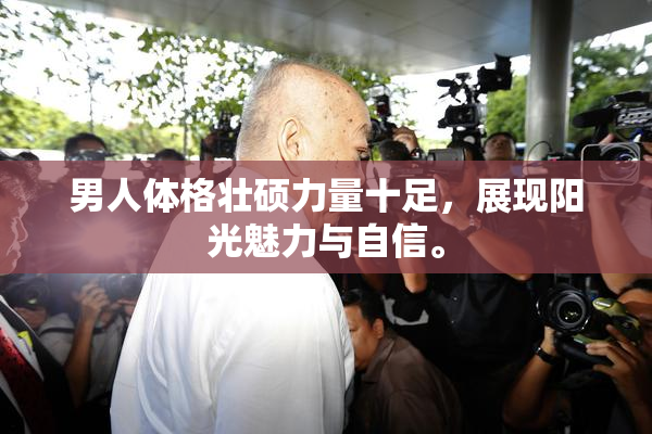 男人体格壮硕力量十足，展现阳光魅力与自信。