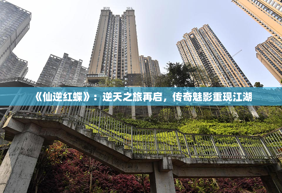 《仙逆红蝶》：逆天之旅再启，传奇魅影重现江湖