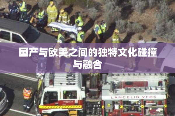 国产与欧美之间的独特文化碰撞与融合