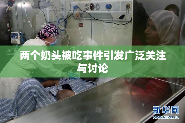 两个奶头被吃事件引发广泛关注与讨论