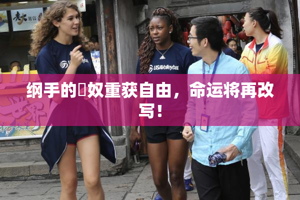 纲手的婬奴重获自由，命运将再改写！