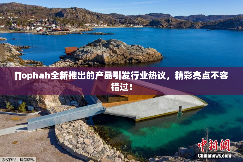 ∏ophah全新推出的产品引发行业热议，精彩亮点不容错过！
