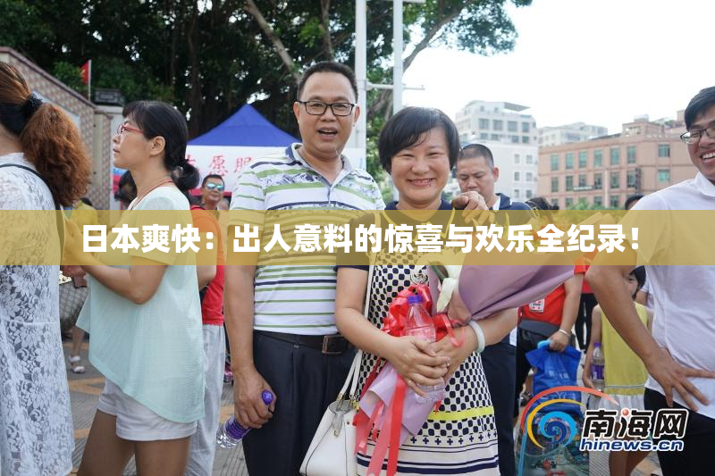 日本爽快：出人意料的惊喜与欢乐全纪录！