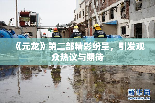 《元龙》第二部精彩纷呈，引发观众热议与期待