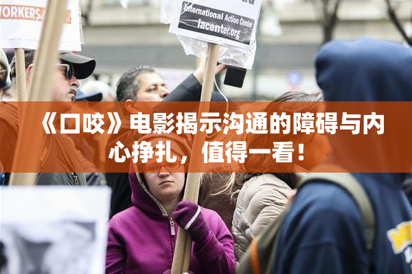 《口咬》电影揭示沟通的障碍与内心挣扎，值得一看！