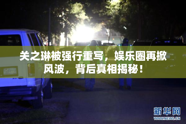 关之琳被强行重写，娱乐圈再掀风波，背后真相揭秘！