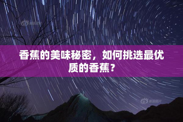 香蕉的美味秘密，如何挑选最优质的香蕉？