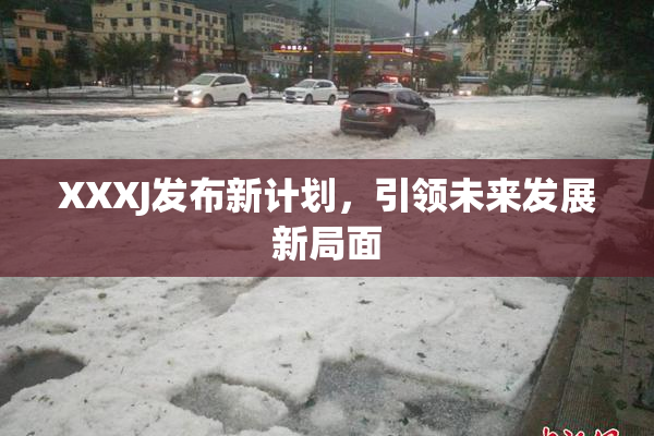 XXXJ发布新计划，引领未来发展新局面