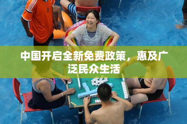 中国开启全新免费政策，惠及广泛民众生活