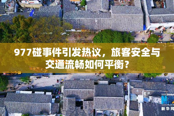 977碰事件引发热议，旅客安全与交通流畅如何平衡？