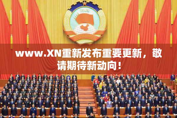 www.XN重新发布重要更新，敬请期待新动向！