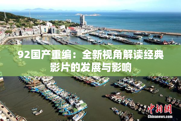 92国产重编：全新视角解读经典影片的发展与影响