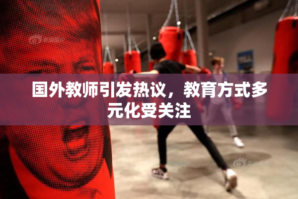 国外教师引发热议，教育方式多元化受关注