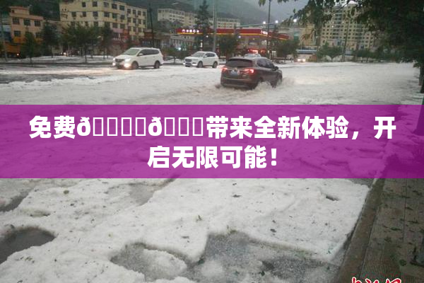 免费🔞‌🍌带来全新体验，开启无限可能！