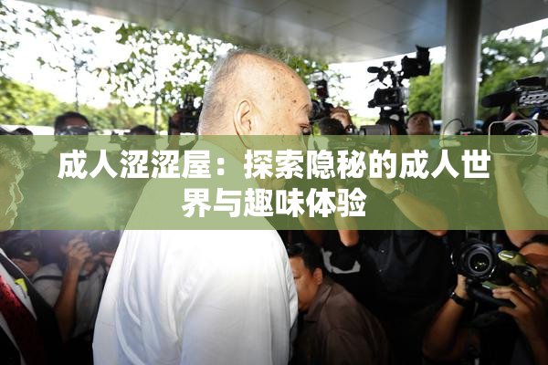 成人涩涩屋：探索隐秘的成人世界与趣味体验