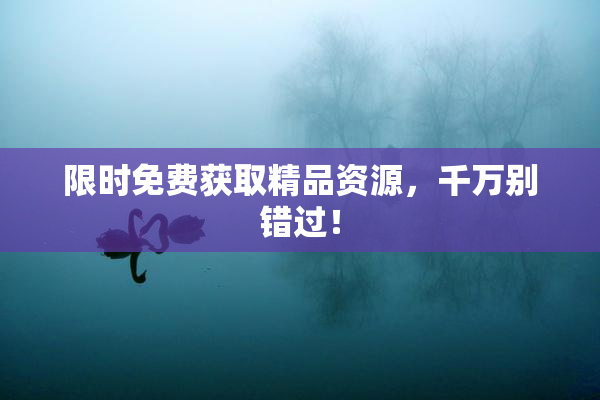 限时免费获取精品资源，千万别错过！