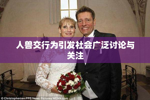 人兽交行为引发社会广泛讨论与关注