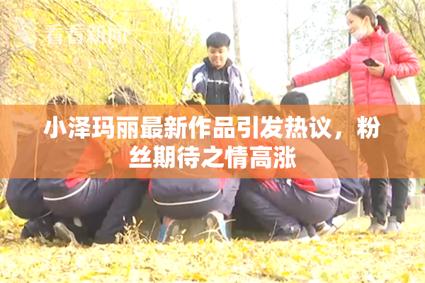 小泽玛丽最新作品引发热议，粉丝期待之情高涨