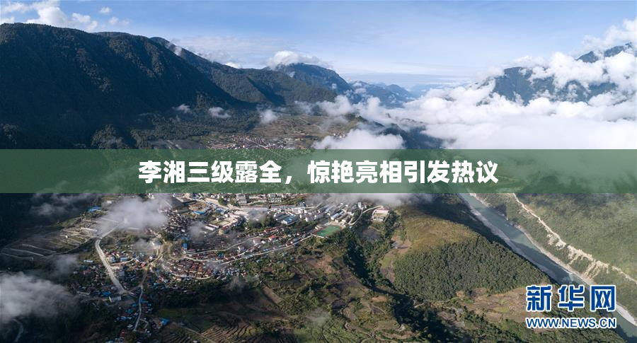 李湘三级露全，惊艳亮相引发热议