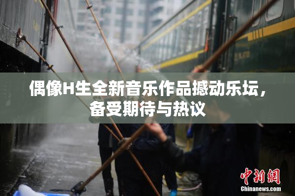 偶像H生全新音乐作品撼动乐坛，备受期待与热议