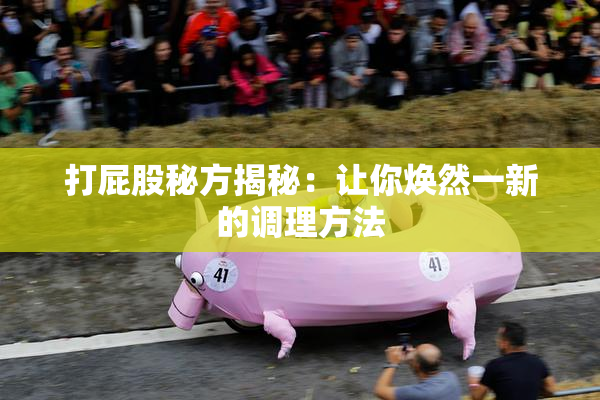 打屁股秘方揭秘：让你焕然一新的调理方法