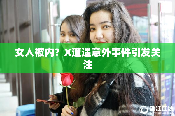 女人被内？X遭遇意外事件引发关注